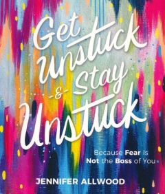 Get Unstuck and Stay Unstuck : Because Fear Is Not the Boss of You
