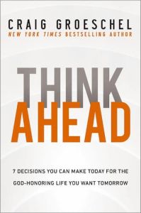 Think Ahead: 7 Decisions You Can Make Today for the God-Honoring Life You Want Tomorrow Craig Groeschel