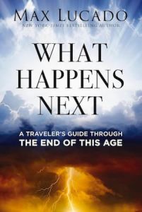 What Happens Next: A Traveler’s Guide Through the End of This Age Max Lucado
