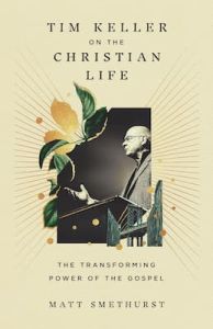 Tim Keller on the Christian Life Matt Smethurst