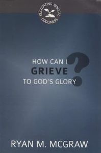 How Can I Grieve to God's Glory? Ryan M McGraw