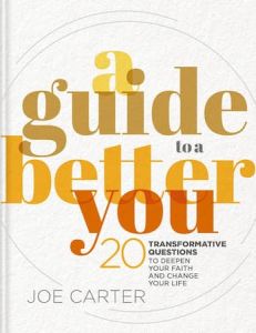 A Guide to a Better You 20 Transformative Questions to Deepen Your Faith and Change Your Life Joe Carter