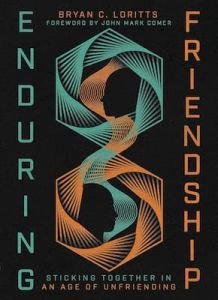 Enduring Friendship: Sticking Together in an Age of Unfriending Bryan C. Loritts 