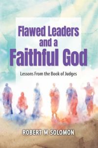 Flawed Leaders and a Faithful God Robert M Solomon
