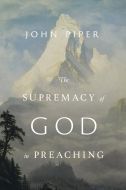 Supremacy Of God In Preaching-Revised & Expanded Edition