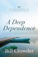 A Deep Dependence : 90 Our Daily Bread Reflections on Loving and Trusting God