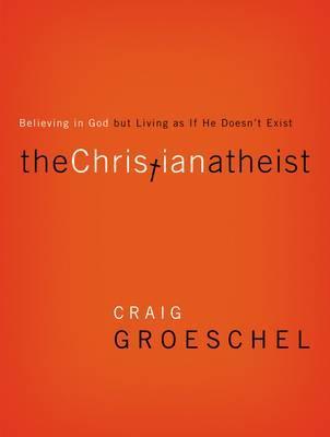 The Christian Atheist : Believing in God but Living As If He Doesn't Exist