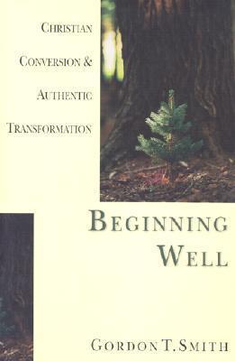 Beginning Well : Christian Conversion and Authentic Transformation