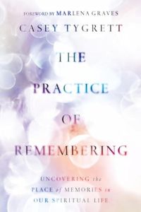  Casey Tygrett  Practice of Remembering Memories in Our Spiritual Life