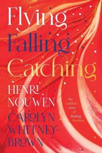 Flying, Falling, Catching 
 An Unlikely Story of Finding Freedom