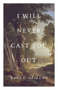 Dane C Ortlund Tracts I Will Never Cast You Out