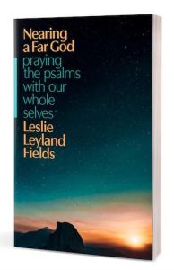 Nearing a Far God Praying the Psalms With Our Whole Selves Leslie Leyland Fields