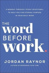 The Word Before Work : A Monday-Through-Friday Devotional to Help You Find Eternal Purpose in Your Daily Work