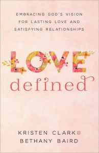 Love Defined: Embracing God's Vision for Lasting Love and Satisfying Relationships Kristen Clark 