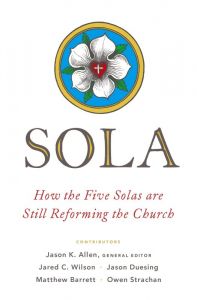 Sola : How the Five Solas Are Still Reforming the Church