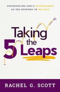 Taking the 5 Leaps Experiencing God's Faithfulness as You Respond to His Call Rachel G Scott 
