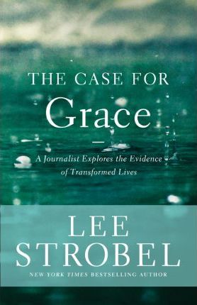 The Case for Grace : A Journalist Explores the Evidence of Transformed Lives