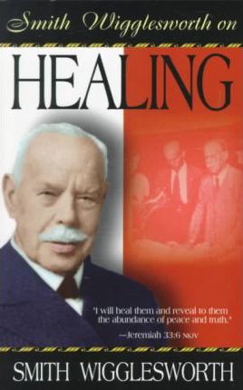 Smith Wigglesworth On Healing