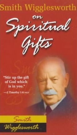 Smith Wigglesworth On Spiritual Gifts