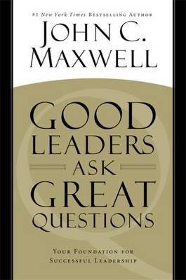 Good Leaders Ask Great Questions : Your Foundation for Successful Leadership