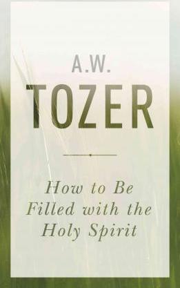A W Tozer: How to Be Filled with the Holy Spirit