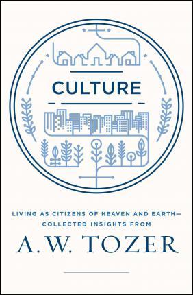 Culture : Living as Citizens of Heaven on Earth--Collected Insights from A.W. Tozer