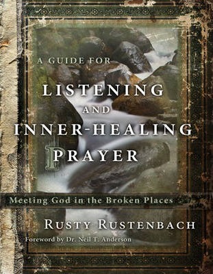 A Guide for Listening and Inner-Healing Prayer : Meeting God in the Broken Places