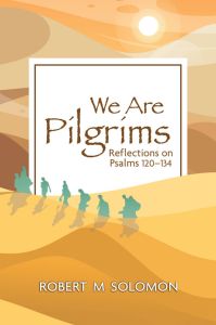 We are Pilgrims Reflections on Psalms 120-134 Robert M Solomon