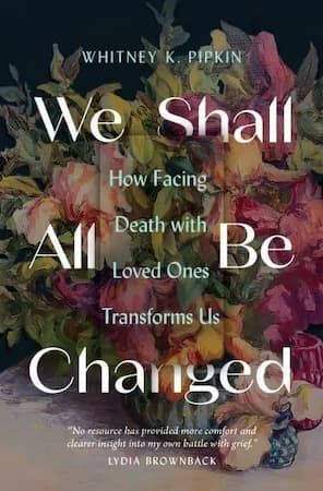 We Shall All Be Changed: Facing Death with Loved Ones